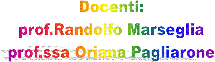 Docenti:
prof.Randolfo Marseglia
prof.ssa Oriana Pagliarone